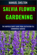 Salvia Flower Gardening Horticulturists Guide from Cultivation Till Commmercial Success: Unlocking Success In Gardening, The Comprehensive Handbook From Cultivation Techniques To Commercial Triumphs