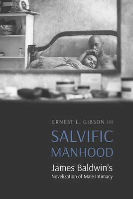 Salvific Manhood: James Baldwin's Novelization of Male Intimacy - Gibson, Ernest L