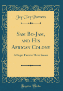 Sam Bo-Jam, and His African Colony: A Negro Farce in Three Scenes (Classic Reprint)