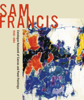 Sam Francis: Catalogue Raisonn of Canvas and Panel Paintings, 1946-1994: Edited by Debra Burchett-Lere with Featured Essay by William C. Agee - Burchett-Lere, Debra (Editor), and Agee, William C (Contributions by)