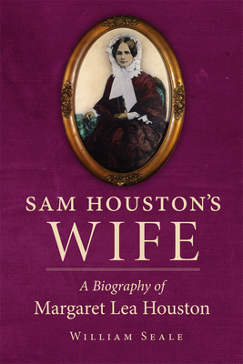 Sam Houston's Wife: A Biography of Margaret Lea Houston - Seale, William, Dr.