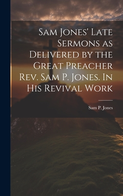 Sam Jones' Late Sermons as Delivered by the Great Preacher Rev. Sam P. Jones. In His Revival Work - Jones, Sam P (Sam Porter) 1847-1906 (Creator)