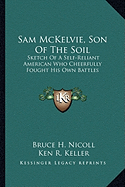 Sam McKelvie, Son Of The Soil: Sketch Of A Self-Reliant American Who Cheerfully Fought His Own Battles