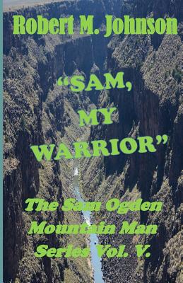 "Sam, My Warrior": The Sam Ogden Mountain Man Series Vol. V - Johnson, Robert M