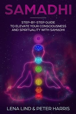 Samadhi: Step-By-Step Guide to Elevate Your Consciousness and Spirituality with Samadhi - Harris, Peter, and Lind, Lena