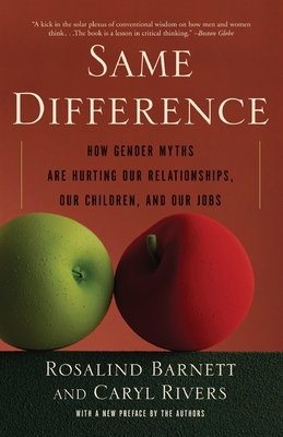 Same Difference: How Gender Myths Are Hurting Our Relationships, Our Children, and Our Jobs - Barnett, Rosalind, and Rivers, Caryl, Professor