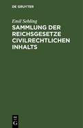 Sammlung Der Reichsgesetze Civilrechtlichen Inhalts: Mit Ausschlu? Der Handels-, Wechsel- Und Seerechtlichen, Sowie Der Im Reichsstrafgesetzbuche Und in Den Reichsjustizgesetzen Enthaltenen Civilrechtlichen Bestimmungen. Textausgabe