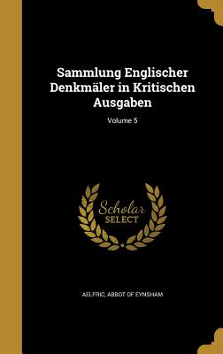 Sammlung Englischer Denkmler in Kritischen Ausgaben; Volume 5 - Aelfric, Abbot Of Eynsham (Creator)