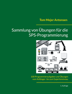 Sammlung von bungen fr die SPS-Programmierung: 100 Programmieraufgaben und bungen vom Anfnger- bis zum Expertenniveau