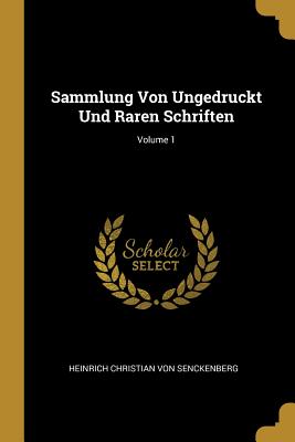 Sammlung Von Ungedruckt Und Raren Schriften; Volume 1 - Heinrich Christian Von Senckenberg (Creator)