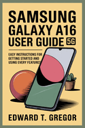 Samsung Galaxy A16 5g User Guide: Easy Instructions for Getting Started and Using Every Features