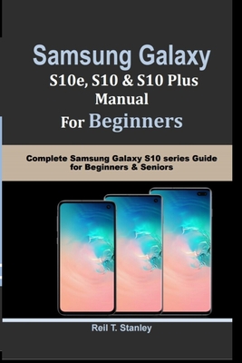 SAMSUNG GALAXY S10e, S10, S10 Plus MANUAL For Beginners: Complete Samsung Galaxy S10 series Guide for Beginners & Seniors - Stanley, Reil T