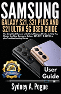 Samsung Galaxy S21, S21 Plus and S21 Ultra 5g User Guide: The Simplified Manual with Useful Tips and Tricks to Help You Master the New Samsung Galaxy S21, S21+ & S21 Ultra plus Troubleshooting Hacks