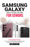 Samsung Galaxy S22+ & S22 Ultra for Seniors: A Simplified Guide To Setup And Use Samsung Galaxy S22 Series with 100 Tips and Tricks