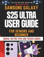 Samsung Galaxy S25 Ultra User Guide for Seniors: Easy to Follow Large Print Instructions to Master Your SAMSUNG GALAXY S25 ULTRA Phone and Latest Features in NO-TIME