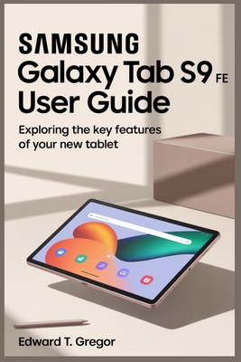 Samsung Galaxy Tab S9 Fe User Guide: Exploring the Key Features of Your New Tablet - Gregor, Edward T