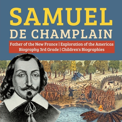 Samuel de Champlain Father of the New France Exploration of the Americas Biography 3rd Grade Children's Biographies - Dissected Lives