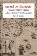 Samuel de Champlain: Founder of New France: A Brief History with Documents