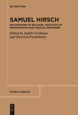 Samuel Hirsch: Philosopher of Religion, Advocate of Emancipation and Radical Reformer - Frishman, Judith (Editor), and Fuchshuber, Thorsten (Editor)