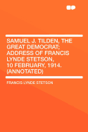 Samuel J. Tilden, the Great Democrat; Address of Francis Lynde Stetson, 10 February, 1914. (Annotated)