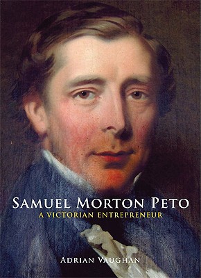 Samuel Morton Peto: A Victorian Entrepreneur - Vaughan, Adrian