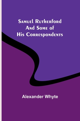 Samuel Rutherford and Some of His Correspondents - Whyte, Alexander