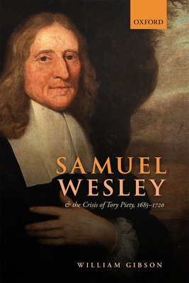 Samuel Wesley and the Crisis of Tory Piety, 1685-1720 - Gibson, William