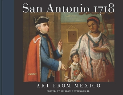 San Antonio 1718: Art from Mexico - Oettinger, Marion (Editor), and Cuadriello, Jaime (Contributions by), and Gonzlez, Cristina Cruz (Contributions by)
