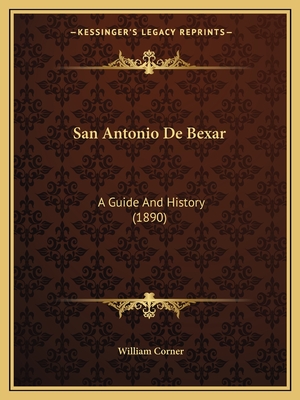 San Antonio de Bexar: A Guide and History (1890) - Corner, William (Editor)