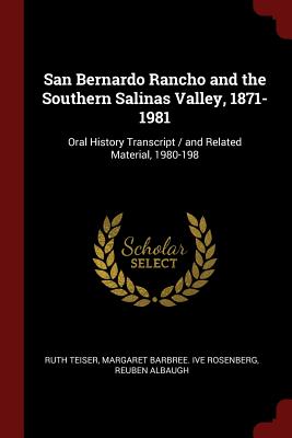 San Bernardo Rancho and the Southern Salinas Valley, 1871-1981: Oral History Transcript / and Related Material, 1980-198 - Teiser, Ruth, and Rosenberg, Margaret Barbree Ive, and Albaugh, Reuben