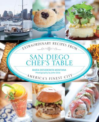 San Diego Chef's Table: Extraordinary Recipes from America's Finest City - Montana, Maria Desiderata, and Dole, John (Photographer)