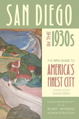 San Diego in the 1930s: The WPA Guide to America's Finest City - Federal Writers Project of the Works Progress Administration, and Kipen, David (Introduction by)