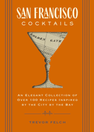 San Francisco Cocktails: An Elegant Collection of Over 100 Recipes Inspired by the City by the Bay (Over 100 Cocktail Recipes from San Francisco's Best Bars and Bartenders)