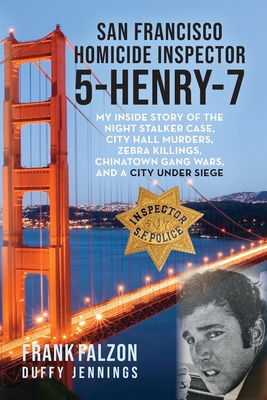 San Francisco Homicide Inspector 5-Henry-7: My Inside Story of the Night Stalker, City Hall Murders, Zebra Killings, Chinatown Gang Wars, and a City Under Siege - Falzon, Frank, and Jennings, Duffy