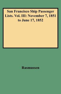 San Francisco Ship Passenger Lists. Vol. III: November 7, 1851 to June 17, 1852 - Rasmussen, Louis J
