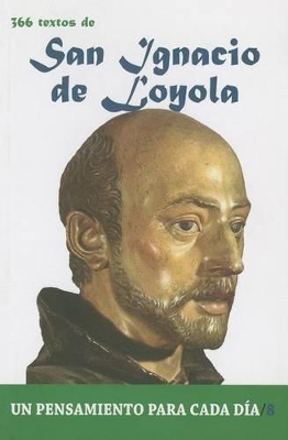 San Ignacio de Loyola: 366 Textos. Un Pensamiento Para Cada Dia. - Cervera Barranco, Pablo (Contributions by)