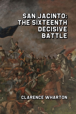 San Jacinto: The Sixteenth Decisive Battle - Wharton, Clarence
