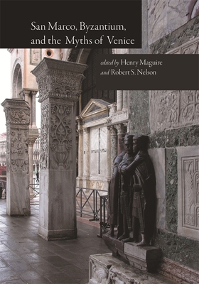 San Marco, Byzantium, and the Myths of Venice - Maguire, Henry (Editor), and Nelson, Robert S (Editor)