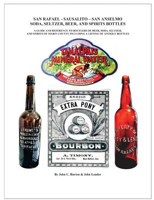 San Rafael - Sausalito - San Anselmo Bottles: Guide and Reference to Bottles of Beer, Soda, Seltzer, and Spirits of Marin County - Burton, John C, and Louder, John