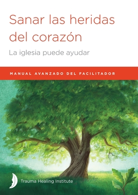 Sanar las heridas del coraz?n: Manual avanzado de facilitador - Hill, Margaret, and Hill, Harriet, and Bagge, Richard