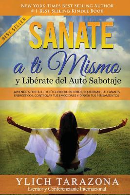 Sanate a Ti Mismo y Librate del Auto Sabotaje: Aprende a Fortalecer T Guerrero Interior, Equilibrar tus Canales Energticos, Controlar tus Emociones y Dirigir tus Pensamientos - Murillo Velazco, Mariam Charytin, and Tarazona Gil, Ylich Eduard