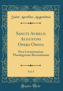 Sancti Aurelii Augustini Opera Omnia, Vol. 9: Post Lovaniensium Theologorum Recensionem (Classic Reprint)