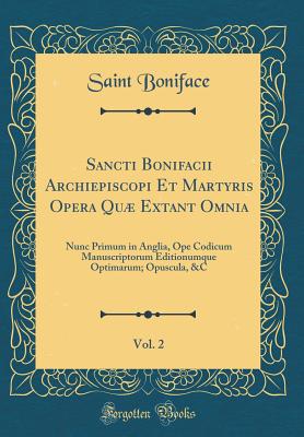 Sancti Bonifacii Archiepiscopi Et Martyris Opera Qu Extant Omnia, Vol. 2: Nunc Primum in Anglia, Ope Codicum Manuscriptorum Editionumque Optimarum; Opuscula, &c (Classic Reprint) - Boniface, Saint