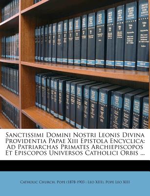 Sanctissimi Domini Nostri Leonis Divina Providentia Papae XIII Epistola Encyclica: Ad Patriarchas Primates Archiepiscopos Et Episcopos Universos Catholici Orbis ... - Catholic Church Pope (1878-1903 Leo X (Creator), and Pope Leo XIII (Creator)