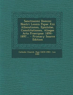 Sanctissimi Domini Nostri Leonis Papae XIII Allocutiones, Epistolae, Constitutiones, Aliaque ACTA Praecipua: 1894-1897... - Primary Source Edition