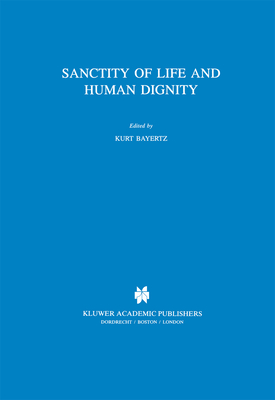 Sanctity of Life and Human Dignity - Bayertz, K (Editor)