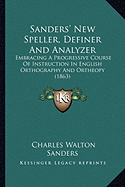 Sanders' New Speller, Definer And Analyzer: Embracing A Progressive Course Of Instruction In English Orthography And Ortheopy (1863)