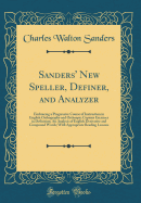 Sanders' New Speller, Definer, and Analyzer: Embracing a Progressive Course of Instruction in English Orthography and Orthoepy; Copious Exercises in Definition; An Analysis of English Derivative and Compound Words; With Appropriate Reading Lessons