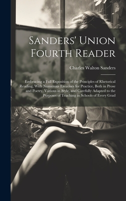 Sanders' Union Fourth Reader: Embracing a Full Exposition of the Principles of Rhetorical Reading, With Numerous Exercises for Practice, Both in Prose and Poetry, Various in Style, and Carefully Adapted to the Purposes of Teaching in Schools of Every Grad - Sanders, Charles Walton