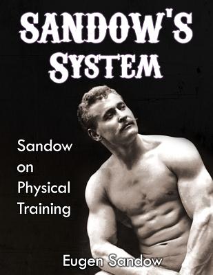 SANDOW'S System: Sandow on Physical Training (ORIGINAL 1894 VERSION, RESTORED) - Sandow, Eugen